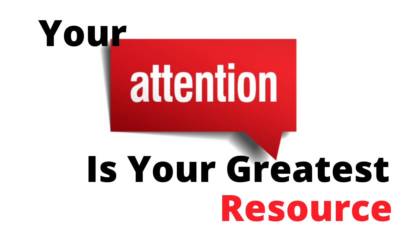 Your greatest resource is your ATTENTION