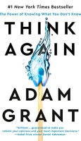 Think Again- The Power of Knowing What You Don’t Know by Adam Grant